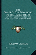 The Fruits Of The Devotions To The Sacred Heart: A Course Of Sermons For The First Fridays Of The Year (1909)