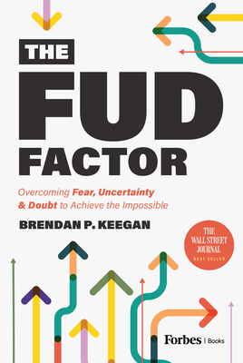 The Fud Factor: Overcoming Fear, Uncertainty & Doubt to Achieve the Impossible - Keegan, Brendan P