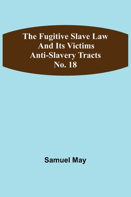 The Fugitive Slave Law and Its Victims: Anti-Slavery Tracts No. 18 - May, Samuel