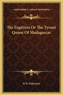 The Fugitives or the Tyrant Queen of Madagascar