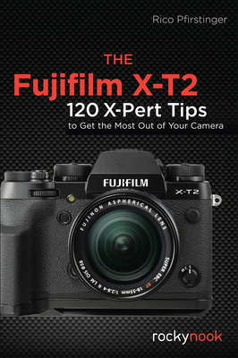 The Fujifilm X-T2: 120 X-Pert Tips to Get the Most Out of Your Camera - Pfirstinger, Rico