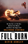 The Full Burn: On the Set, at the Bar, Behind the Wheel, and Over the Edge with Hollywood Stuntmen - Conley, Kevin