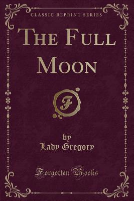The Full Moon (Classic Reprint) - Gregory, Lady