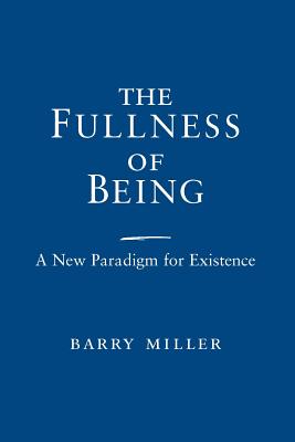 The Fullness of Being: A New Paradigm for Existence - Miller, Barry