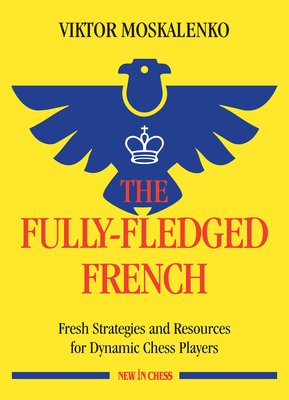 The Fully-Fledged French: Fresh Strategies and Resources for Dynamic Chess Players - Moskalenko, Viktor