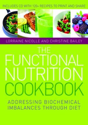 The Functional Nutrition Cookbook: Addressing Biochemical Imbalances Through Diet - Nicolle, Lorraine, and Bailey, Christine, and Hofmann, Laurie (Foreword by)