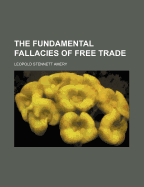 The Fundamental Fallacies of Free Trade - Amery, L S