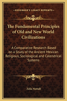 The Fundamental Principles of Old and New World Civilizations: A Comparative Research Based on a Study of the Ancient Mexican Religious, Sociological and Calendrical Systems - Nuttall, Zelia