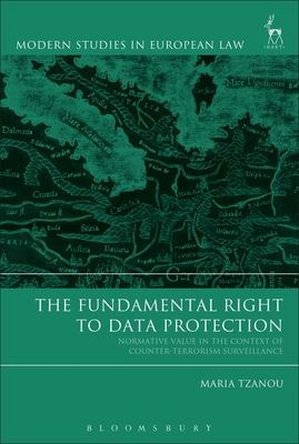 The Fundamental Right to Data Protection: Normative Value in the Context of Counter-Terrorism Surveillance - Tzanou, Maria