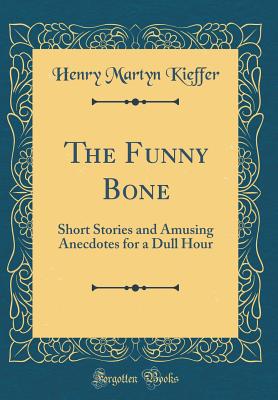 The Funny Bone: Short Stories and Amusing Anecdotes for a Dull Hour (Classic Reprint) - Kieffer, Henry Martyn