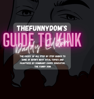 The Funny Dom's Guide To Kink: Daddy Edition: The Biggest Collection of Kinky Hot-To's Ever! - Dom, Thefunny