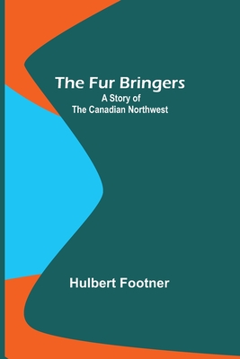 The Fur Bringers: A Story of the Canadian Northwest - Footner, Hulbert