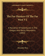 The Fur Hunters Of The Far West V2: A Narrative Of Adventures In The Oregon And Rocky Mountains (1855)