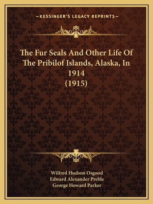 The Fur Seals and Other Life of the Pribilof Islands, Alaska, in 1914 (1915) - Osgood, Wilfred Hudson, and Preble, Edward Alexander, and Parker, George Howard