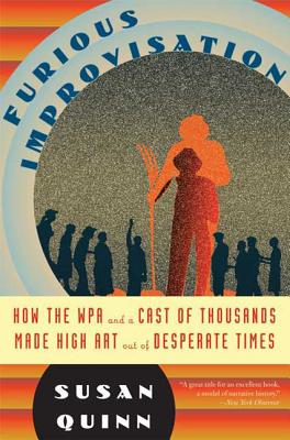 The Furious Improvisation: How the Wpa and a Cast of Thousands Made High Art Out of Desperate Times - Quinn, Susan