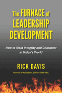 The Furnace of Leadership Development: How to Mold Integrity and Character in Today's World