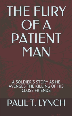 The Fury of a Patient Man: A Soldier's Story as He Avenges the Killing of His Close Friends - Lynch, Paul T