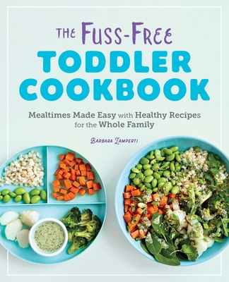 The Fuss-Free Toddler Cookbook: Mealtimes Made Easy with Healthy Recipes for the Whole Family - Lamperti, Barbara