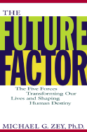 The Future Factor: The Five Forces Transforming Our Lives and Shaping Human Destiny - Zey, Michael G, Ph.D.
