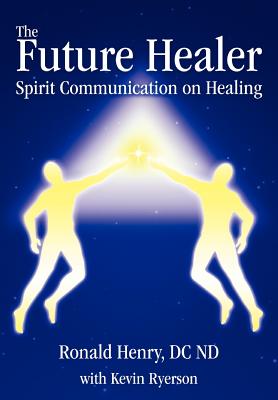 The Future Healer: Spirit Communication on Healing - Henry, Ronald, and Ryerson, Kevin