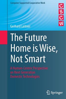 The Future Home Is Wise, Not Smart: A Human-Centric Perspective on Next Generation Domestic Technologies - Leitner, Gerhard