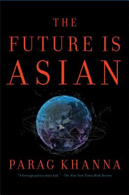 The Future Is Asian: Commerce, Conflict, and Culture in the 21st Century - Khanna, Parag