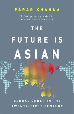 The Future Is Asian: Global Order in the Twenty-first Century - Khanna, Parag