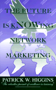 The Future is Knowing Network Marketing - Higgins, Patrick W (Introduction by)