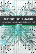 The Future is Matrix: AI, Virtual Worlds, and the Quest for Freedom: Micro Book - A25