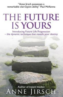 The Future Is Yours: Introducing Future Life Progression - the dynamic technique that reveals your destiny - Jirsch, Anne, and Cafferky, Monica