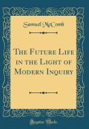 The Future Life in the Light of Modern Inquiry (Classic Reprint)