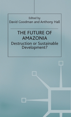 The Future of Amazonia: Destruction or Sustainable Development? - Hall, A (Editor), and Goodman, D (Editor)