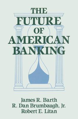 The Future of American Banking - Barth, James R, and Litan, Robert E, and Brumbaugh, R Dan