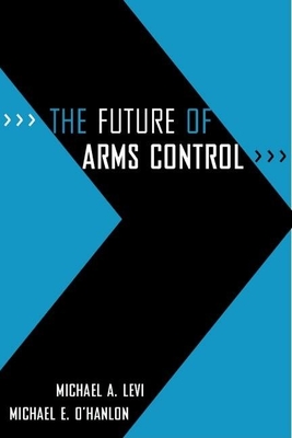 The Future of Arms Control - Levi, Michael A, and O'Hanlon, Michael E