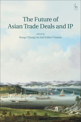 The Future of Asian Trade Deals and IP - Liu, Kung-Chung (Editor), and Chaisse, Julien (Editor)