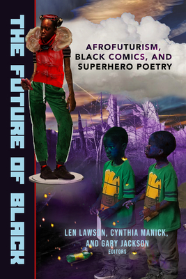 The Future of Black: Afrofuturism, Black Comics, and Superhero Poetry - Jackson, Gary (Editor), and Lawson, Len (Editor), and Manick, Cynthia (Editor)
