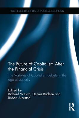 The Future of Capitalism After the Financial Crisis: The Varieties of Capitalism Debate in the Age of Austerity - Westra, Richard (Editor), and Badeen, Dennis (Editor), and Albritton, Robert (Editor)