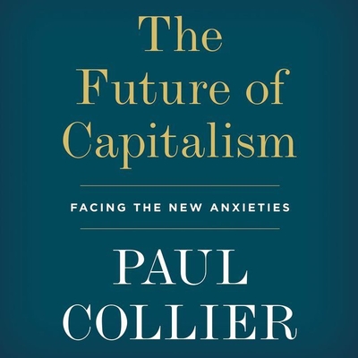The Future of Capitalism: Facing the New Anxieties - Collier, Paul (Text by), and Noble, Peter (Read by)