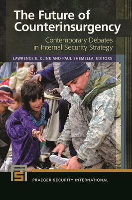 The Future of Counterinsurgency: Contemporary Debates in Internal Security Strategy - Cline, Lawrence E (Editor), and Shemella, Paul (Editor)