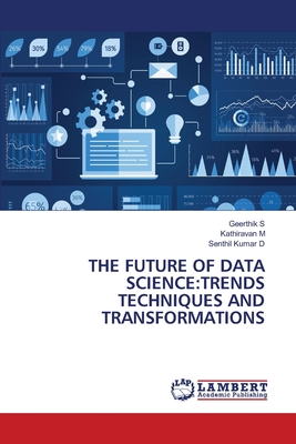 The Future of Data Science: Trends Techniques and Transformations - S, Geerthik, and M, Kathiravan, and D, Senthil Kumar