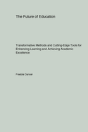 The Future of Education: Transformative Methods and Cutting-Edge Tools for Enhancing Learning and Achieving Academic Excellence