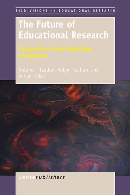 The Future of Educational Research: Perspectives from Beginning Researchers - Fitzallen, Noleine, and Reaburn, Robyn, and Fan, Si