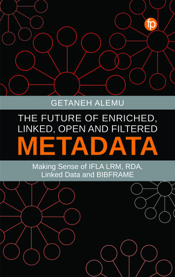 The Future of Enriched, Linked, Open and Filtered Metadata: Making Sense of IFLA LRM, RDA, Linked Data and BIBFRAME - Alemu, Getaneh