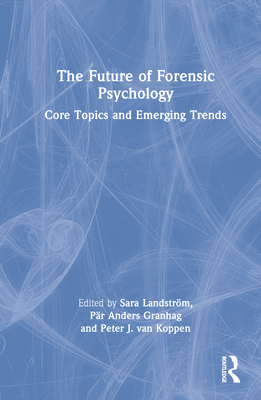 The Future of Forensic Psychology: Core Topics and Emerging Trends - Landstrm, Sara (Editor), and Granhag, Pr Anders (Editor), and Koppen, Peter J Van (Editor)