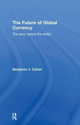 The Future of Global Currency: The Euro Versus the Dollar - Cohen, Benjamin J.