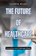 The Future of Healthcare: Innovations and Challenges Ahead