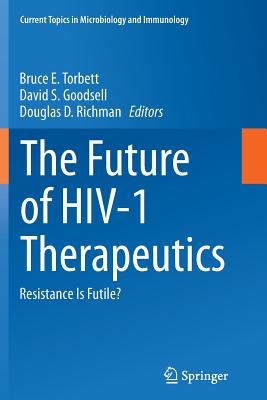 The Future of Hiv-1 Therapeutics: Resistance Is Futile? - Torbett, Bruce E (Editor), and Goodsell, David S (Editor), and Richman, Douglas D (Editor)