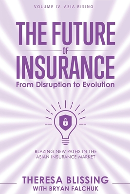 The Future of Insurance, Volume IV. Asia Rising: Blazing New Paths in The Asian Insurance Market - Falchuk, Bryan (Editor), and de Oude, Walter (Foreword by), and Blissing, Theresa