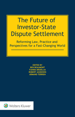 The Future of Investor-State Dispute Settlement: Reforming Law, Practice and Perspectives for a Fast-Changing World - Beaumont, Ben (Editor), and Brodlija, Fahira (Editor), and Ashdown, Robert (Editor)