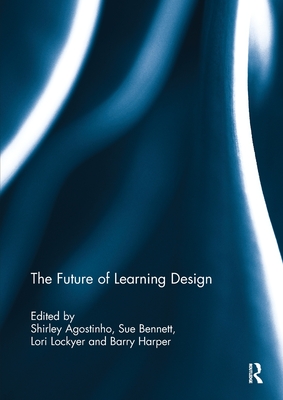 The Future of Learning Design - Agostinho, Shirley (Editor), and Bennett, Sue (Editor), and Lockyer, Lori (Editor)